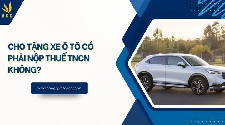 Cho Tặng Xe Ô Tô Có Phải Nộp Thuế Tncn? Hướng Dẫn Chi Tiết Từ A Đến Z Cho Tặng Xe Ô Tô Có Phải Nộp Thuế Tncn? Hướng Dẫn Chi Tiết Từ A Đến Z