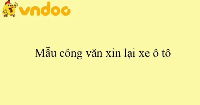 Hướng Dẫn Chi Tiết Cách Viết Công Văn Xin Lại Xe Ô Tô Hướng Dẫn Chi Tiết Cách Viết Công Văn Xin Lại Xe Ô Tô