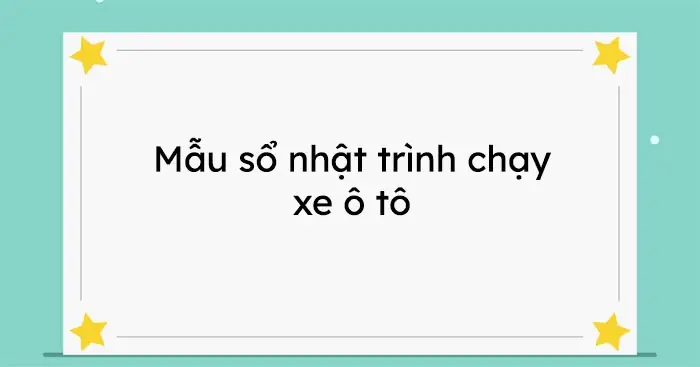 Mẫu Sổ Theo Dõi Lịch Trình Xe Ô Tô Chuẩn & Hướng Dẫn Ghi Chi Tiết