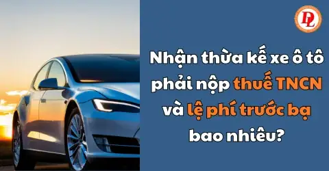 Thừa Kế Xe Ô Tô: Thuế Tncn Và Lệ Phí Trước Bạ Phải Nộp Bao Nhiêu?